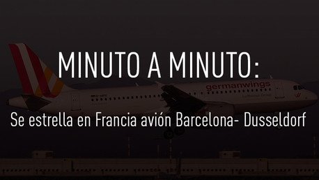 Minuto a minuto: Catástrofe aérea del Airbus de Germanwings