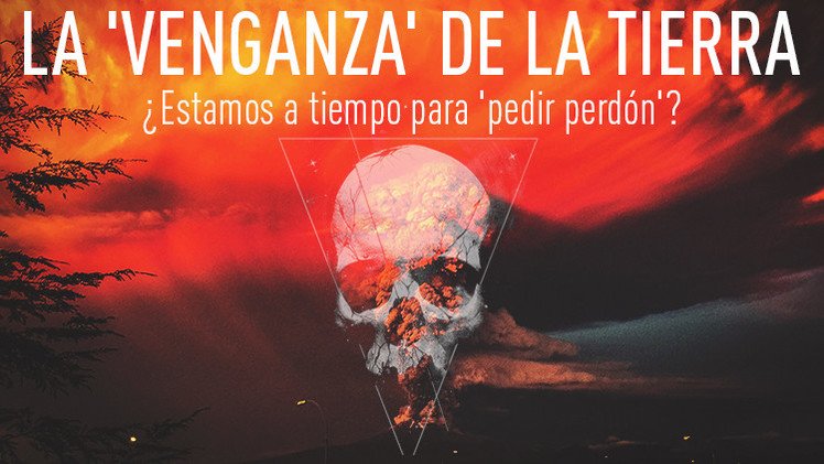 La 'venganza' de la Tierra: ¿estamos a tiempo de 'pedir perdón'?