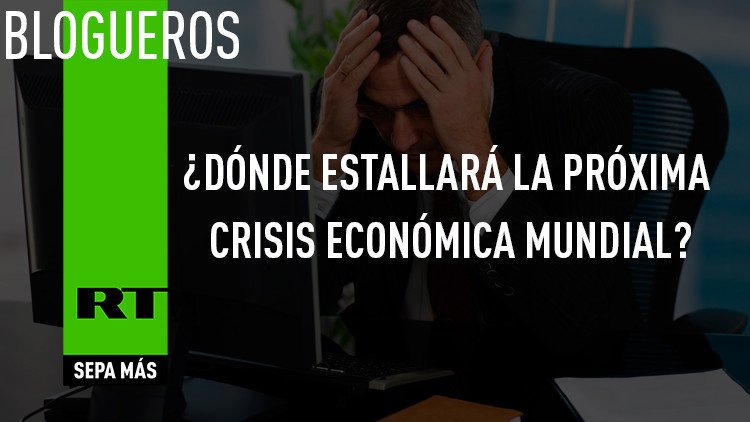 ¿Dónde estallará la próxima crisis económica mundial?