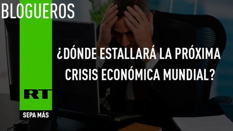 ¿Dónde estallará la próxima crisis económica mundial?