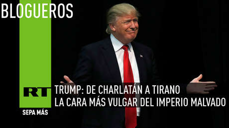 Trump: De charlatán a tirano, la cara más vulgar del imperio malvado
