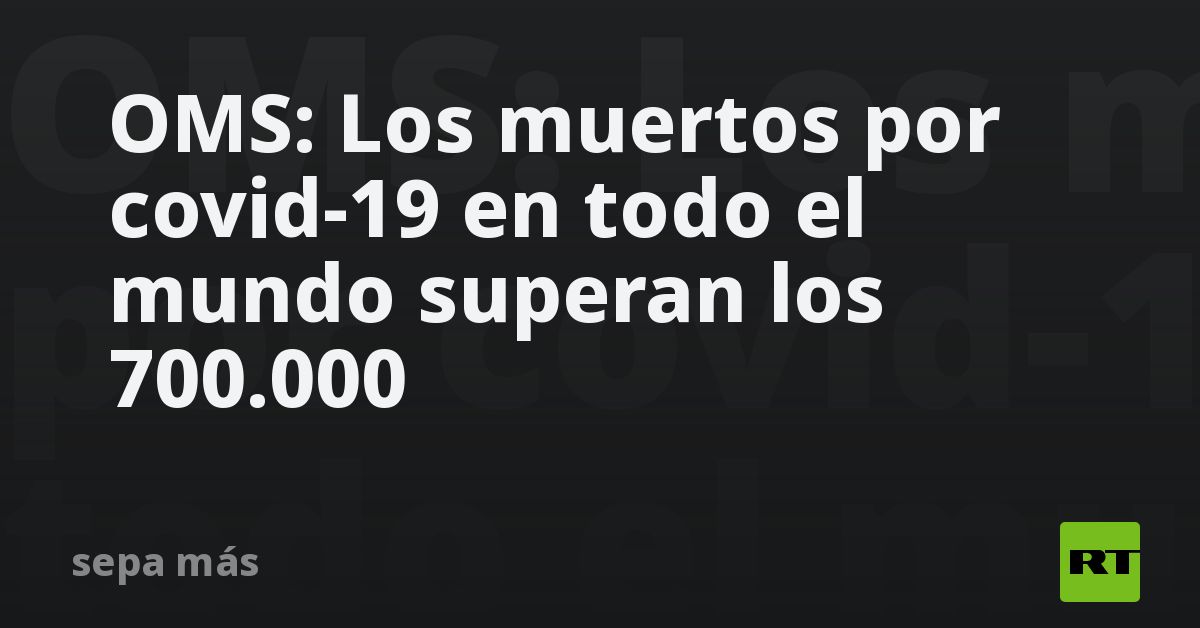 OMS: Los muertos por covid-19 en todo el mundo superan los 700.000 - RT