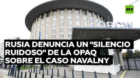 Rusia denuncia un "silencio ruidoso" de la OPAQ sobre el caso Navalny
