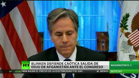 Blinken defiende la caótica retirada de EE.UU. de Afganistán ante el Congreso