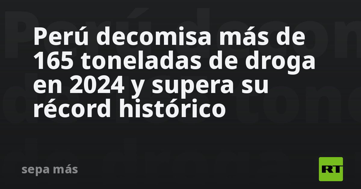 Perú decomisa más de 165 toneladas de droga en 2024 y supera su récord ...