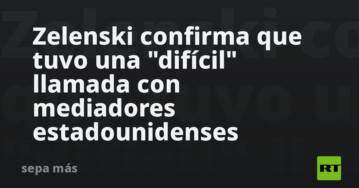 Zelenski confirma que tuvo una «difícil» llamada con mediadores estadounidenses