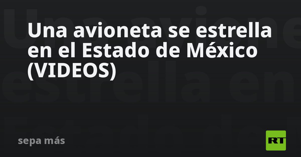 Tragedia en Toluca: Siete muertos tras choque de avión en intento de aterrizaje de emergencia