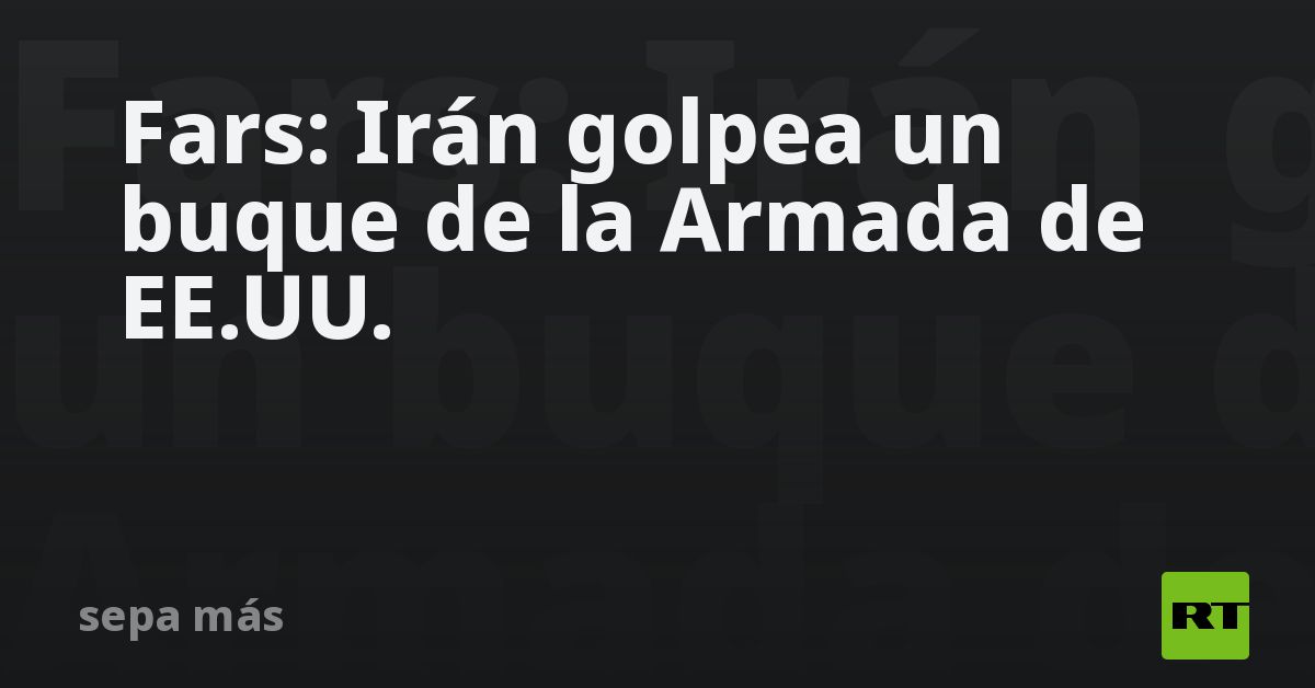 Fars: Irán golpea un buque de la Armada de EE.UU.