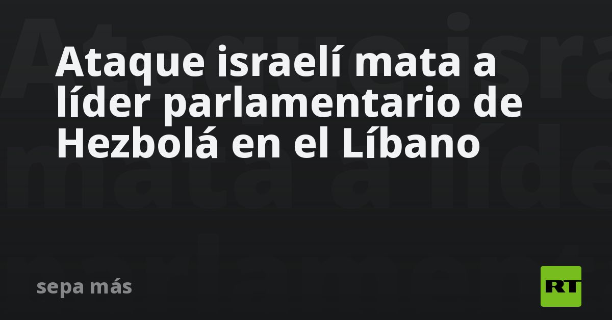Ataque israelí mata a líder parlamentario de Hezbolá en el Líbano
