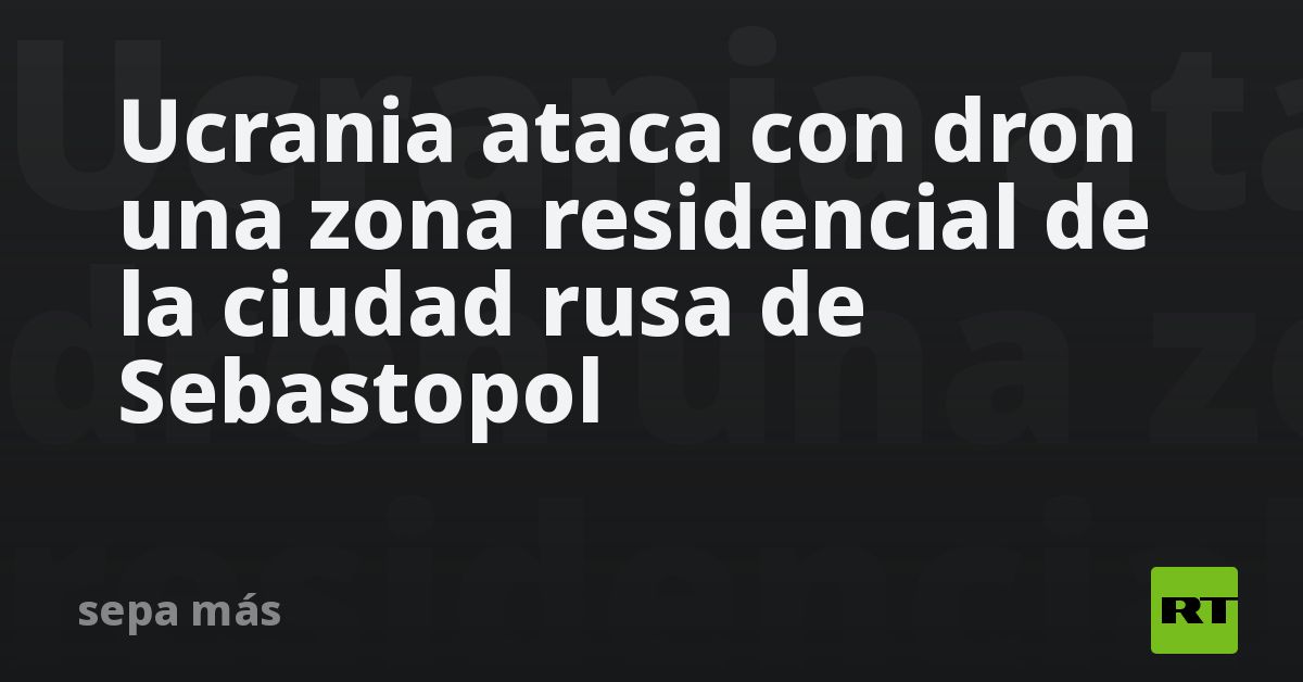 Ucrania ataca con dron una zona residencial de la ciudad rusa de Sebastopol