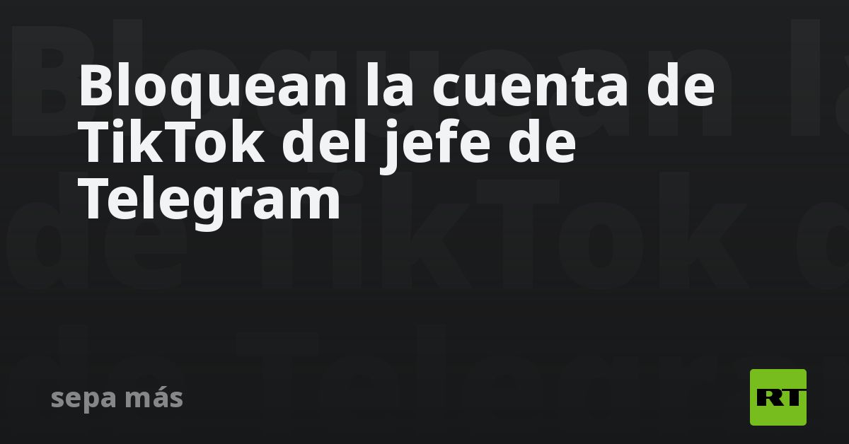 Bloquean la cuenta de TikTok del jefe de Telegram