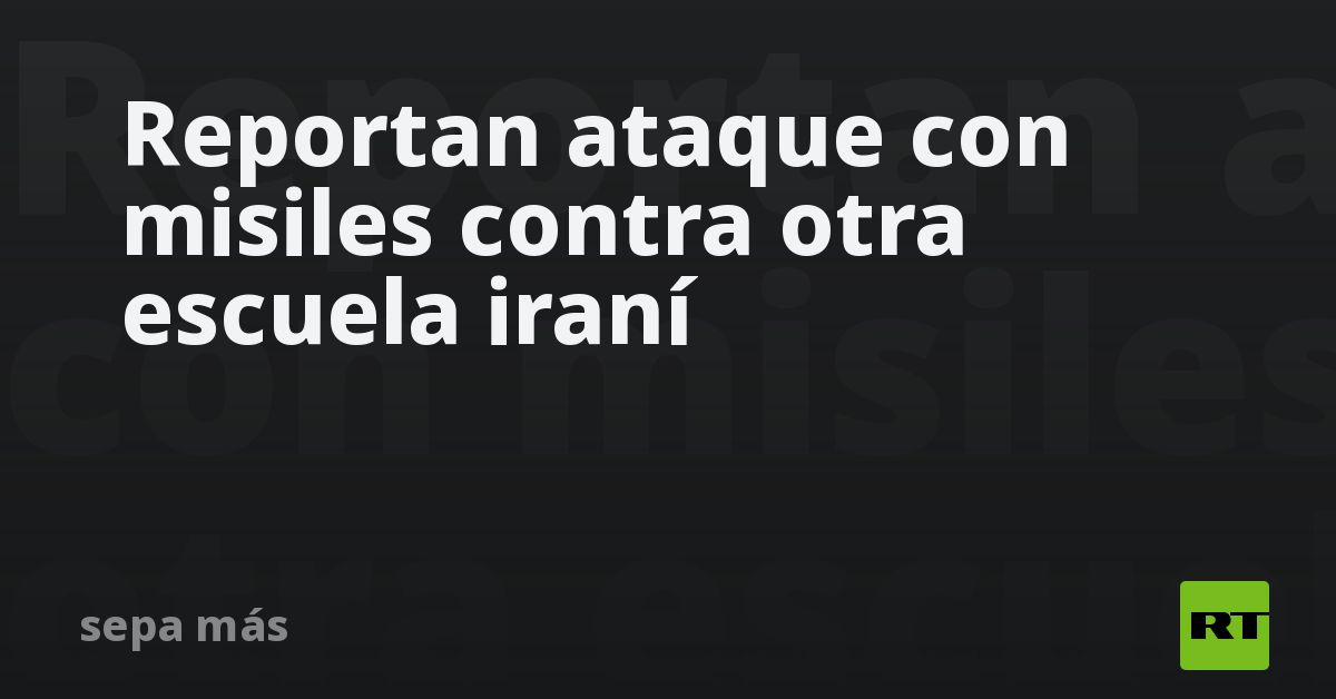 Reportan ataque con misiles contra otra escuela iraní