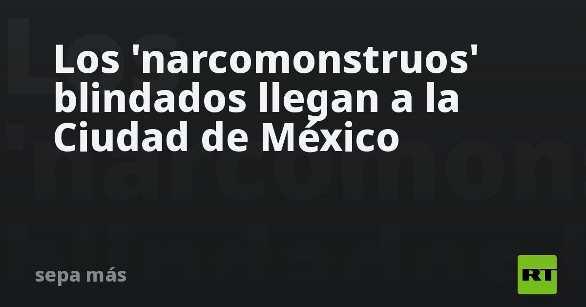 Los 'narcomonstruos' blindados llegan a la Ciudad de México