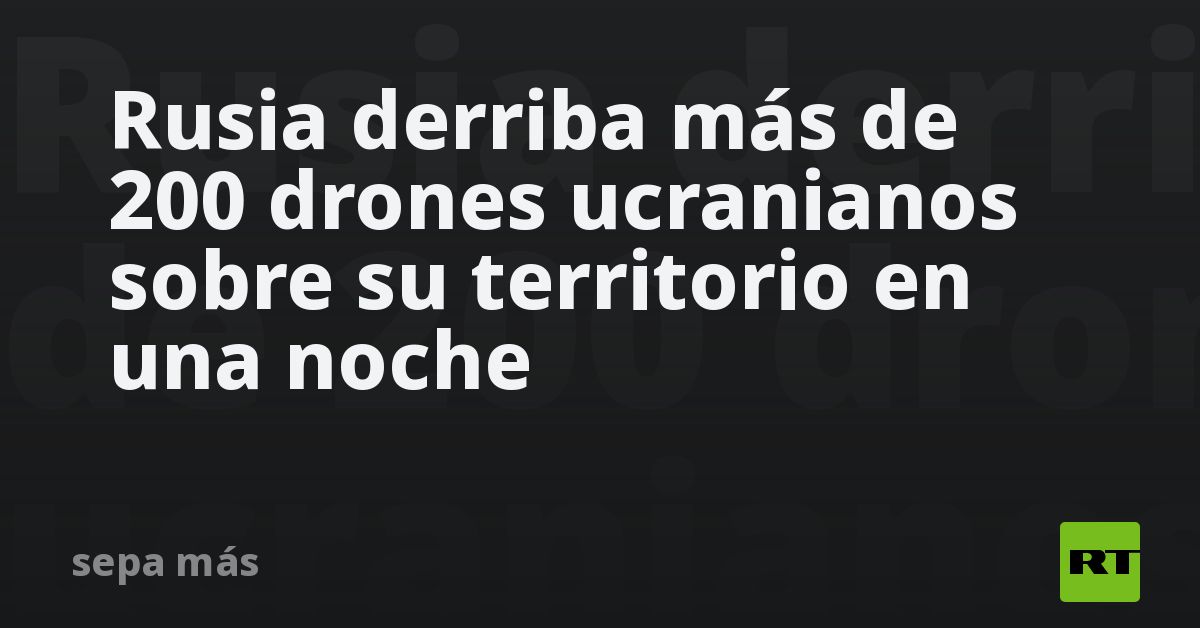 Rusia derriba más de 200 drones ucranianos sobre su territorio en una noche