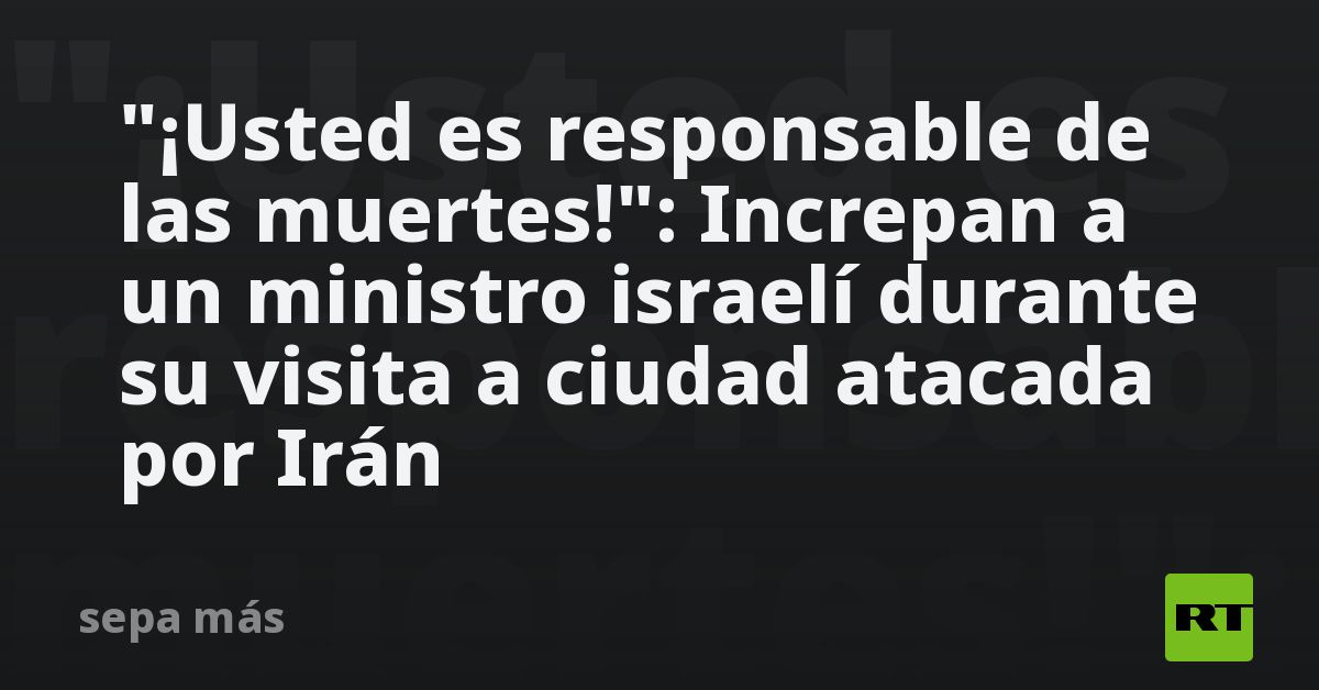 "¡Usted es responsable de las muertes!": Increpan a un ministro israelí durante su visita a ciudad atacada por Irán