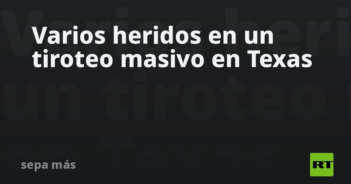Varios heridos en un tiroteo masivo en Texas