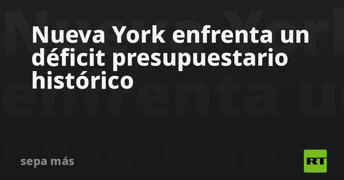 Nueva York enfrenta un déficit presupuestario histórico