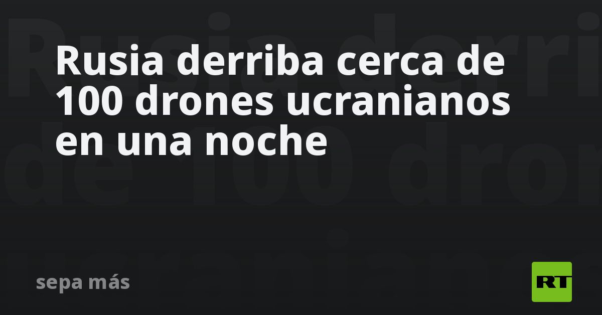 Rusia derriba cerca de 100 drones ucranianos en una noche