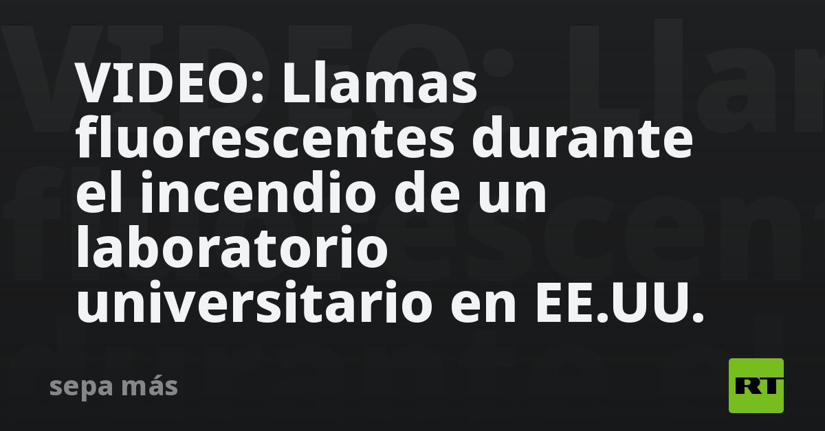 VIDEO: Llamas fluorescentes durante el incendio de un laboratorio universitario en EE.UU.