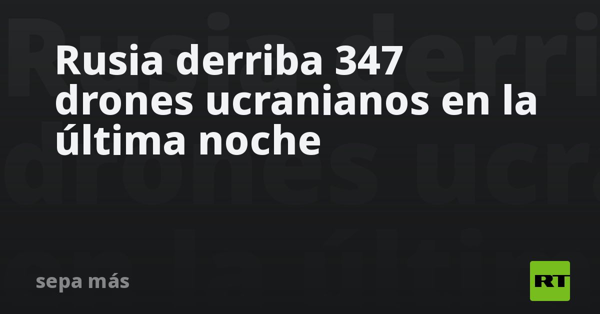 Rusia derriba 347 drones ucranianos en la última noche