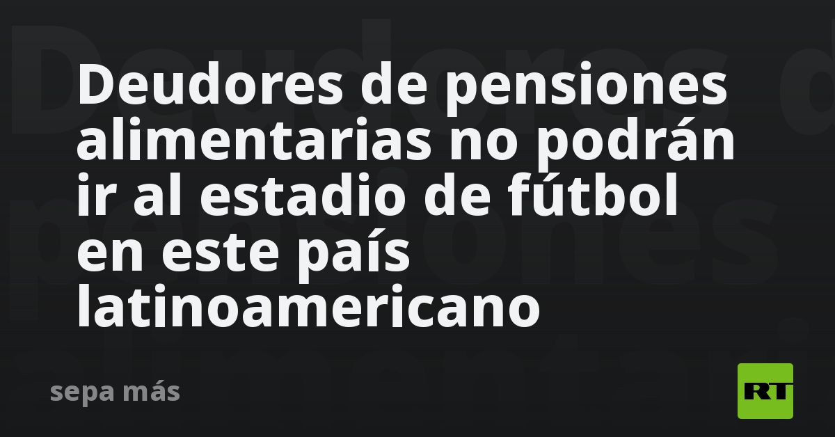 Deudores de pensiones alimentarias no podrán ir al estadio de fútbol en este país latinoamericano